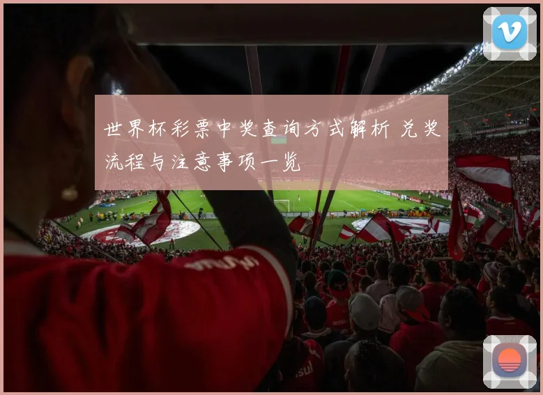 世界杯彩票中奖查询方式解析 兑奖流程与注意事项一览