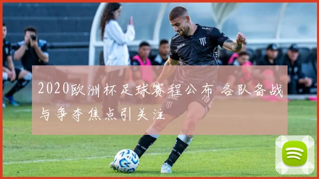 2020欧洲杯足球赛程公布 各队备战与争夺焦点引关注