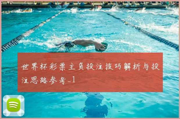 世界杯彩票主负投注技巧解析与投注思路参考_1
