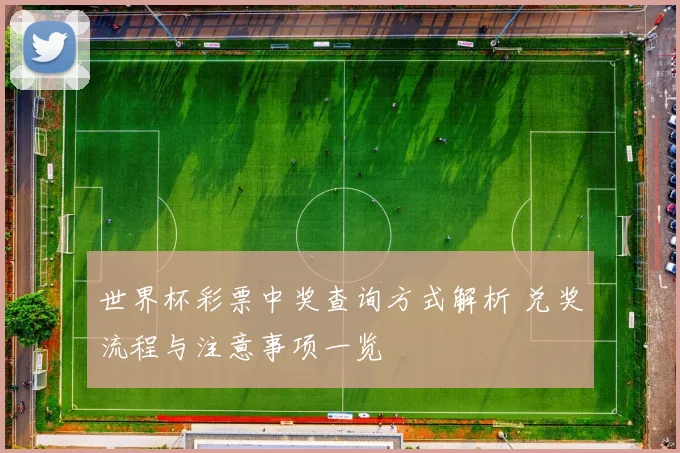 世界杯彩票中奖查询方式解析 兑奖流程与注意事项一览