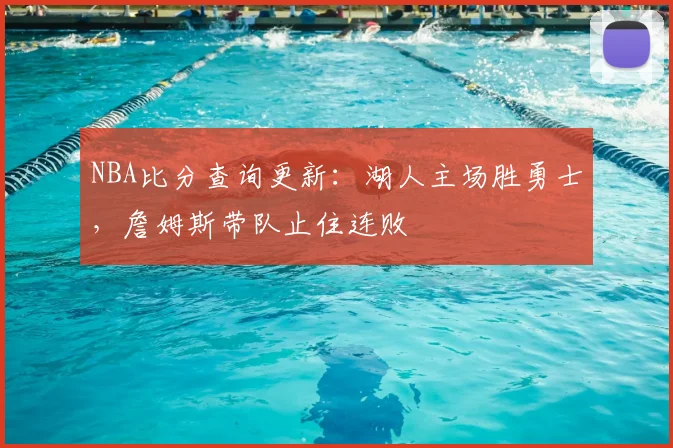 NBA比分查询更新：湖人主场胜勇士，詹姆斯带队止住连败