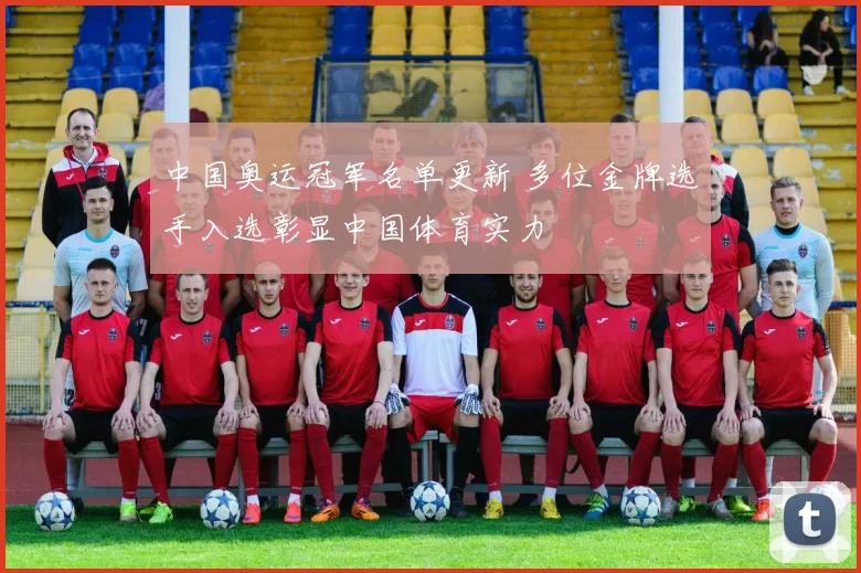 中国奥运冠军名单更新 多位金牌选手入选彰显中国体育实力