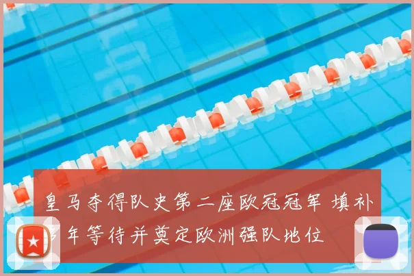 皇马夺得队史第二座欧冠冠军 填补多年等待并奠定欧洲强队地位