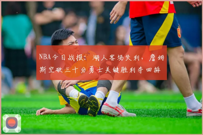 NBA今日战报：湖人客场失利，詹姆斯空砍三十分勇士关键胜利夺回排名