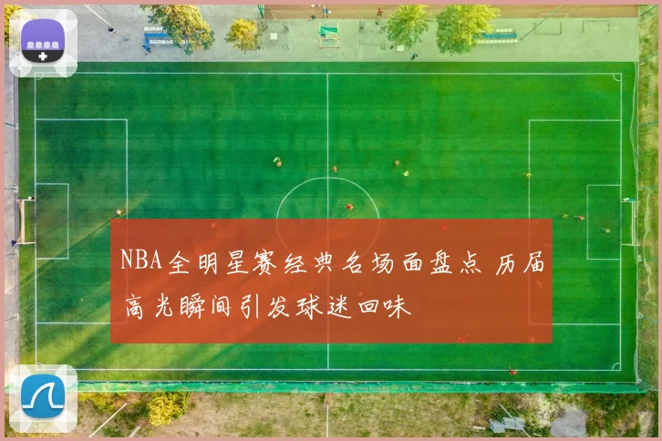 NBA全明星赛经典名场面盘点 历届高光瞬间引发球迷回味