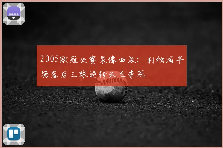 2005欧冠决赛录像回放：利物浦半场落后三球逆转米兰夺冠