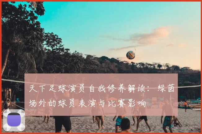 天下足球演员自我修养解读：绿茵场外的球员表演与比赛影响