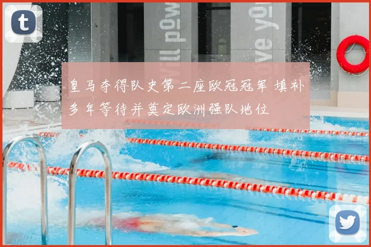 皇马夺得队史第二座欧冠冠军 填补多年等待并奠定欧洲强队地位