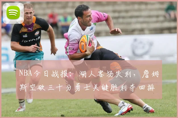 NBA今日战报：湖人客场失利，詹姆斯空砍三十分勇士关键胜利夺回排名