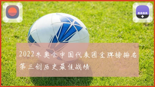 2022冬奥会中国代表团金牌榜排名第三创历史最佳战绩