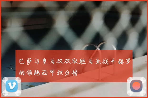 巴萨与皇马双双取胜马竞战平赫罗纳领跑西甲积分榜