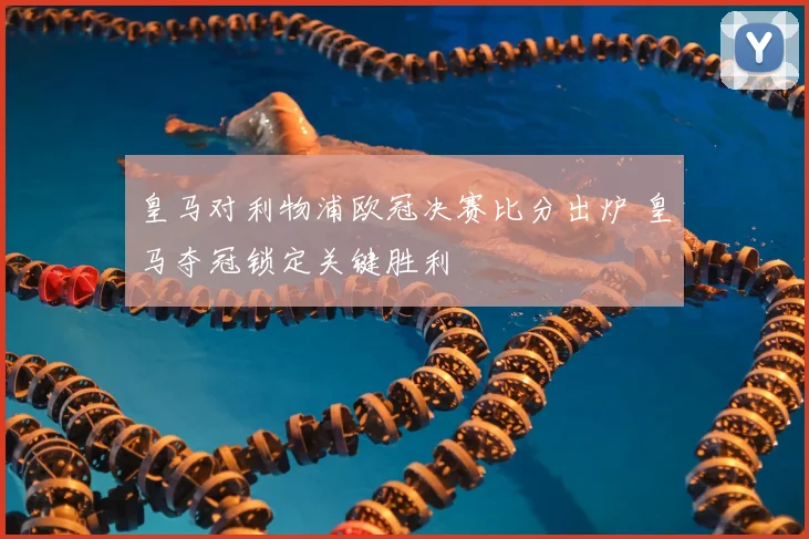 皇马对利物浦欧冠决赛比分出炉 皇马夺冠锁定关键胜利