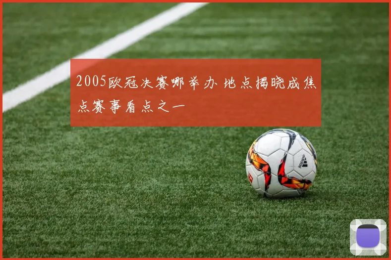 2005欧冠决赛哪举办 地点揭晓成焦点赛事看点之一