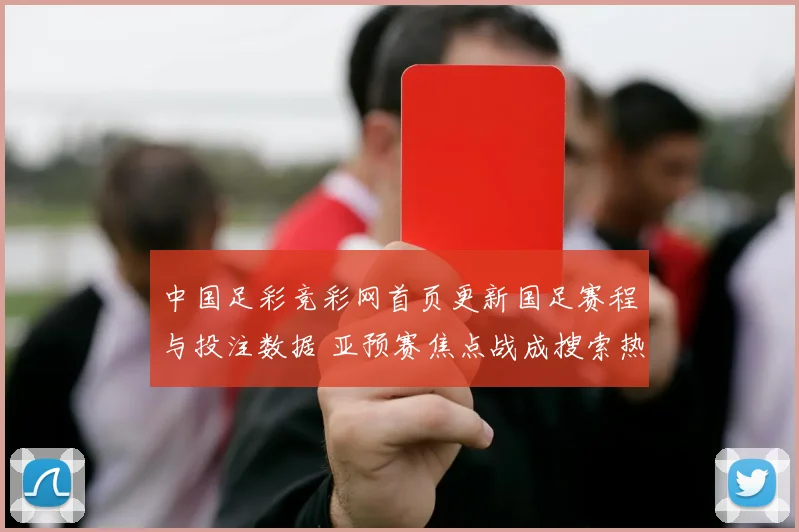 中国足彩竞彩网首页更新国足赛程与投注数据 亚预赛焦点战成搜索热点