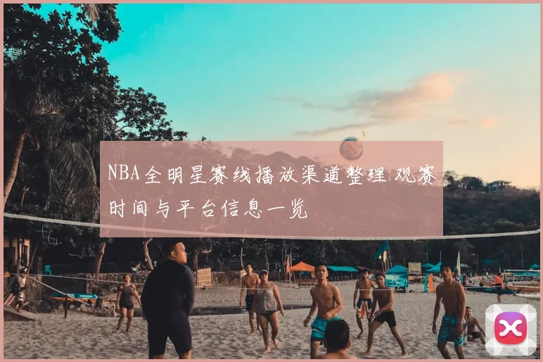 NBA全明星赛线播放渠道整理 观赛时间与平台信息一览