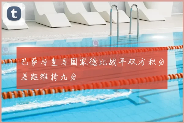 巴萨与皇马国家德比战平双方积分差距维持九分