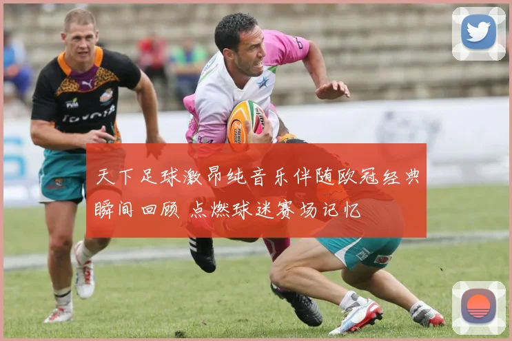 天下足球激昂纯音乐伴随欧冠经典瞬间回顾 点燃球迷赛场记忆